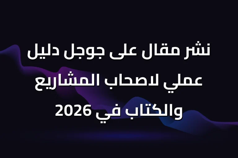 نشر مقال على جوجل دليل عملي لاصحاب المشاريع والكتاب في 2026