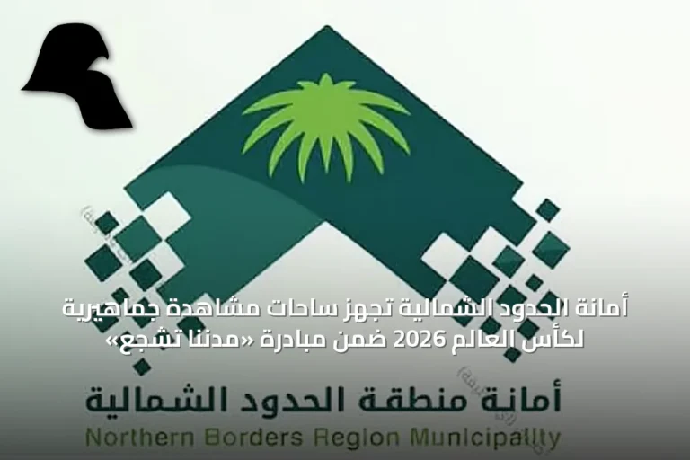 أمانة الحدود الشمالية تُجهّز ساحات مشاهدة جماهيرية لكأس العالم 2026 ضمن مبادرة «مدننا تشجع»