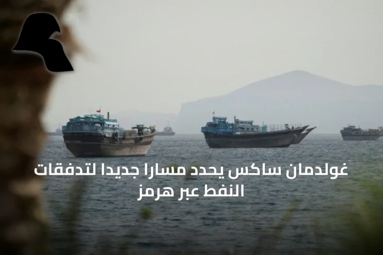 غولدمان ساكس يحدّد مساراً جديداً لتدفقات النفط عبر هرمز