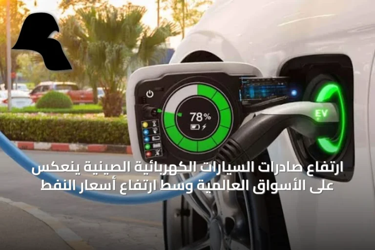 ارتفاع صادرات السيارات الكهربائية الصينية ينعكس على الأسواق العالمية وسط ارتفاع أسعار النفط