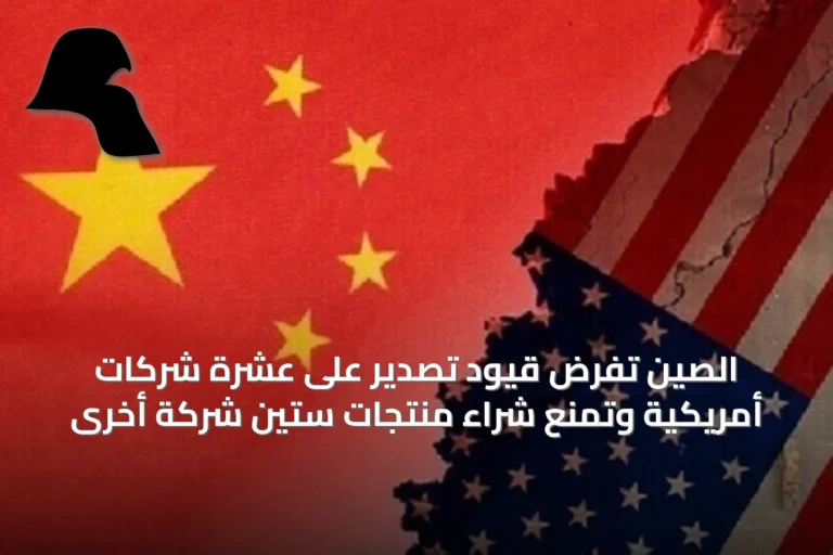 الصين تفرض قيود تصدير على عشرة شركات أمريكية وتمنع شراء منتجات ستين شركة أخرى