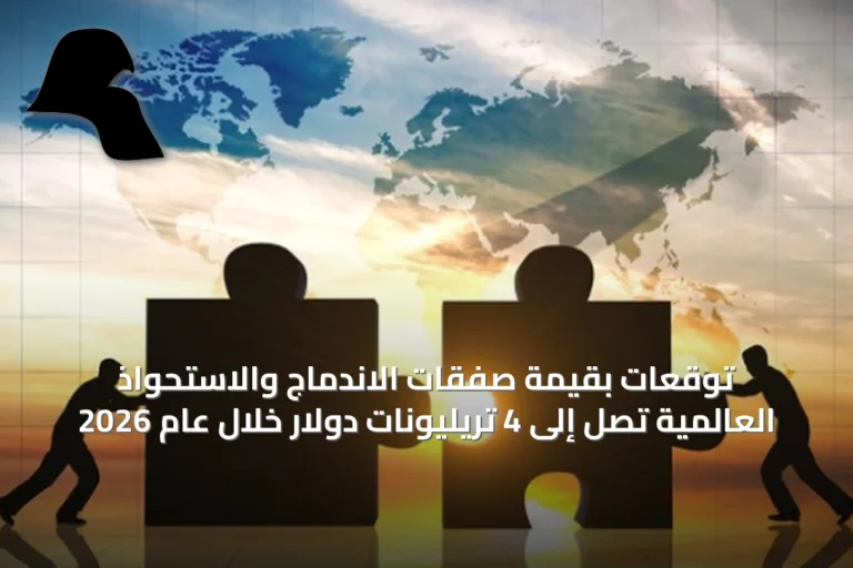 توقعات بقيمة صفقات الاندماج والاستحواذ العالمية تصل إلى 4 تريليونات دولار خلال عام 2026