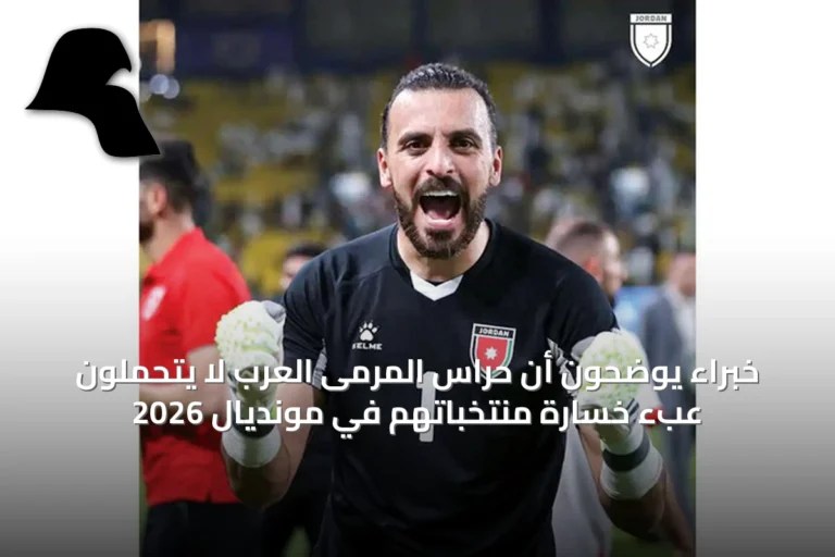 خبراء يوضحون أن حراس المرمى العرب لا يتحملون عبء خسارة منتخباتهم في مونديال 2026