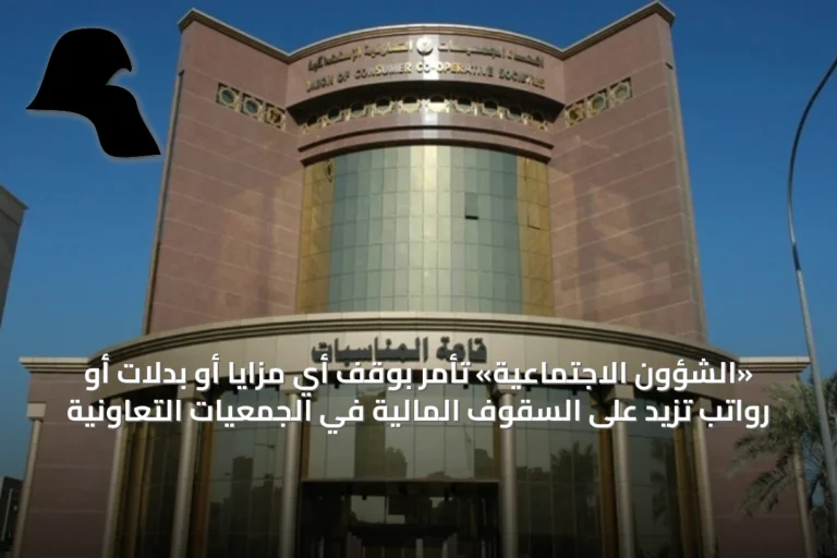 «الشؤون الاجتماعية» تأمر بوقف أي مزايا أو بدلات أو رواتب تزيد على السقوف المالية في الجمعيات التعاونية