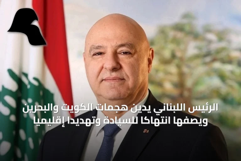 الرئيس اللبناني يدين هجمات الكويت والبحرين ويصفها انتهاكًا للسيادة وتهديدًا إقليميًا