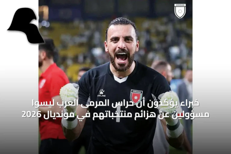 خبراء يؤكدون أن حراس المرمى العرب ليسوا مسؤولين عن هزائم منتخباتهم في مونديال 2026