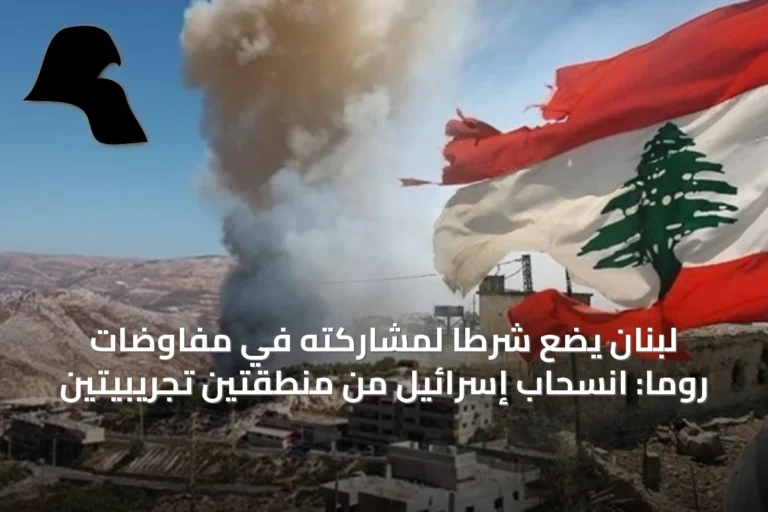 لبنان يضع شرطاً لمشاركته في مفاوضات روما: انسحاب إسرائيل من منطقتين تجريبيتين