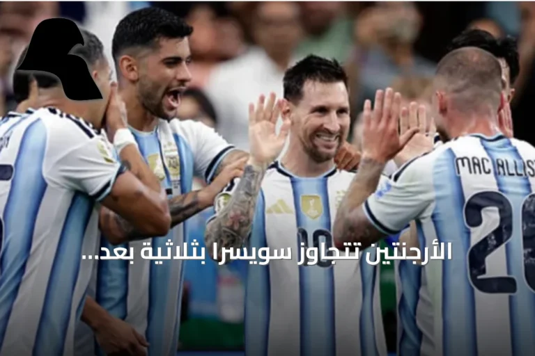 الأرجنتين تتجاوز سويسرا بثلاثية بعد التمديد وتستعد لمواجهة إنجلترا في نصف نهائي كأس العالم 2026
