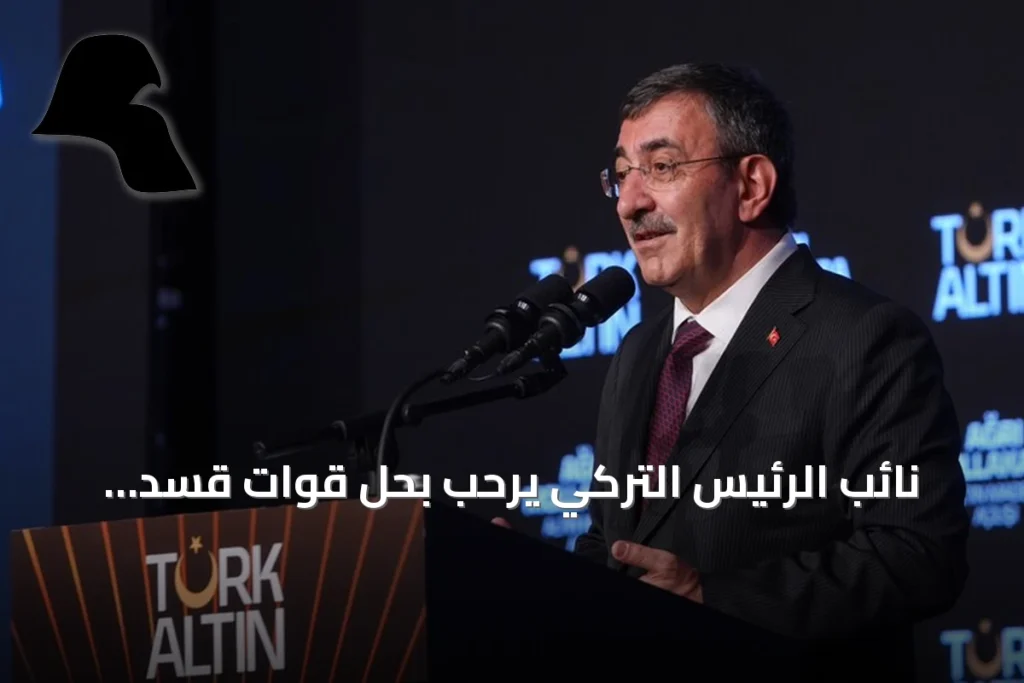 نائب الرئيس التركي يرحب بحل قوات قسد ويؤكد حرص أنقرة على استقرار سوريا