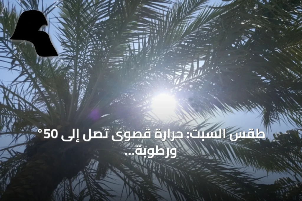 طقس السبت: حرارة قصوى تصل إلى 50° ورطوبة مرتفعة مع سحب متفرقة