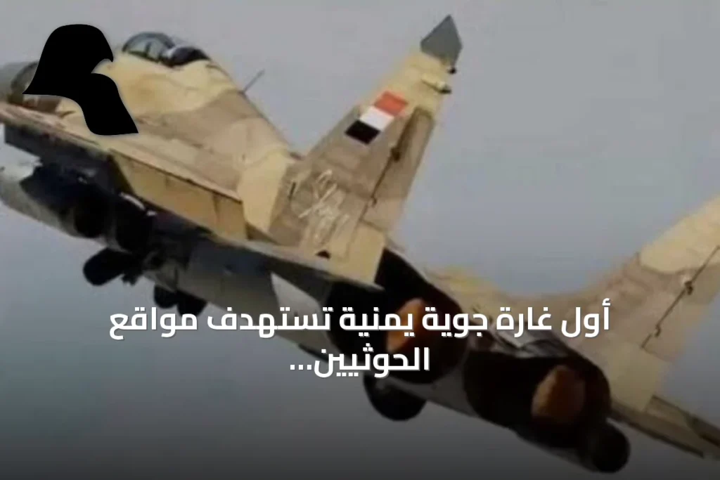 أول غارة جوية يمنية تستهدف مواقع الحوثيين في تعز منذ يوليو