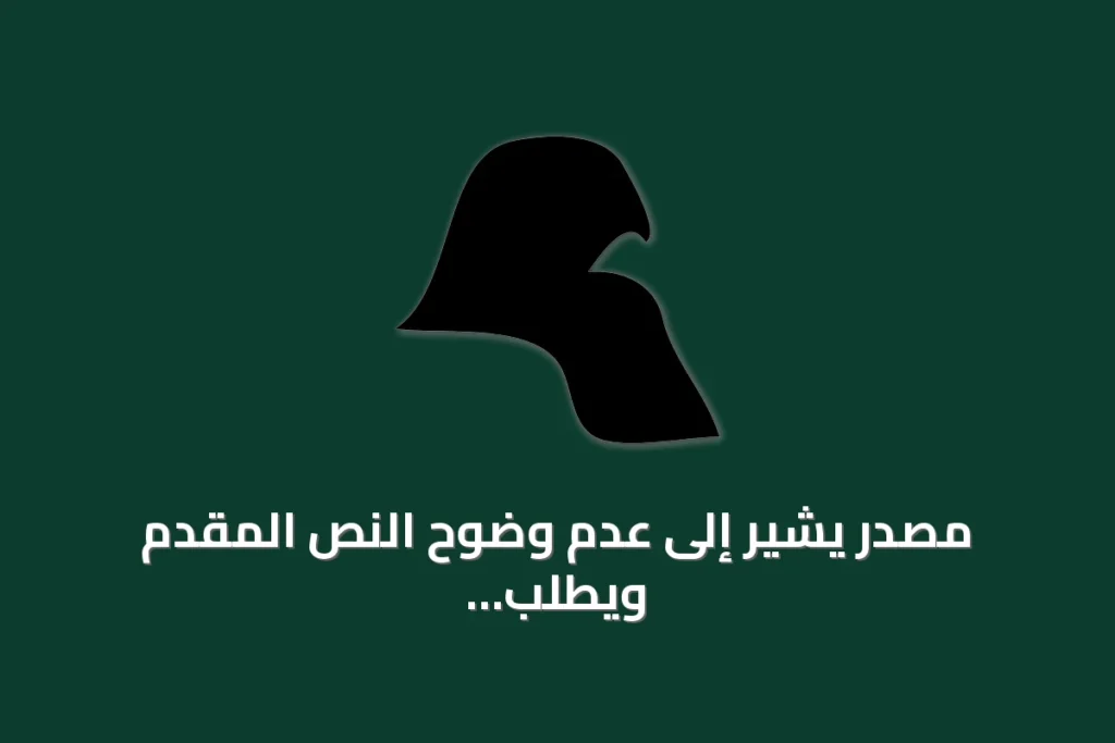 مصدر يشير إلى عدم وضوح النص المقدم ويطلب توضيحًا للموضوع