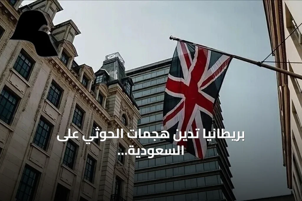 بريطانيا تدين هجمات الحوثي على السعودية وتحذر من خطر على الملاحة البحرية