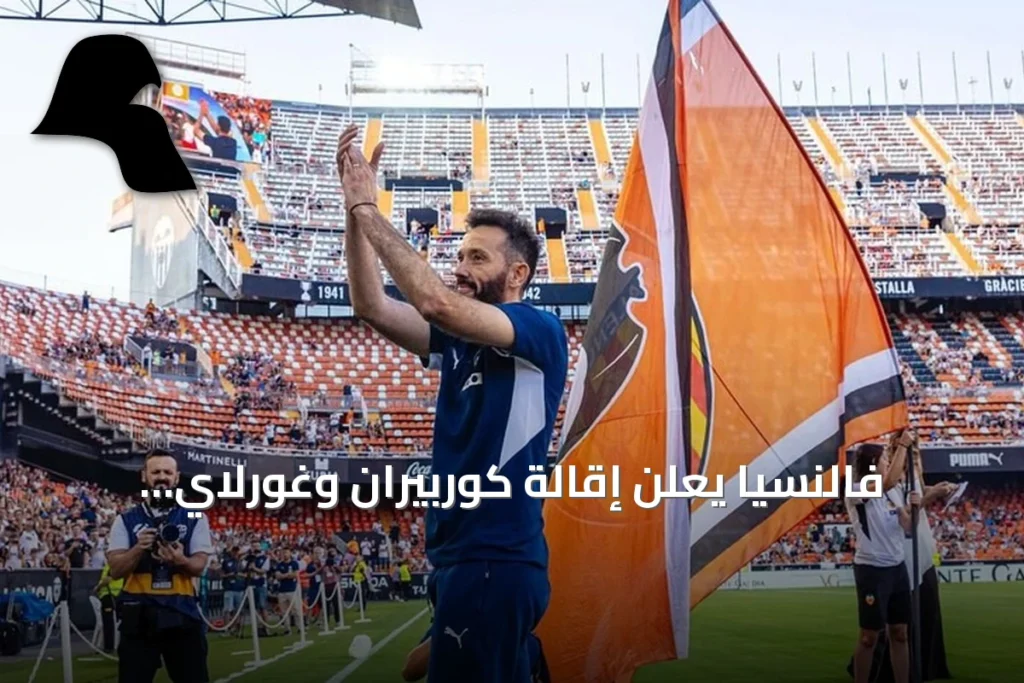 فالنسيا يعلن إقالة كوربيران وغورلاي وإعادة هيكلة الإدارة الرياضية