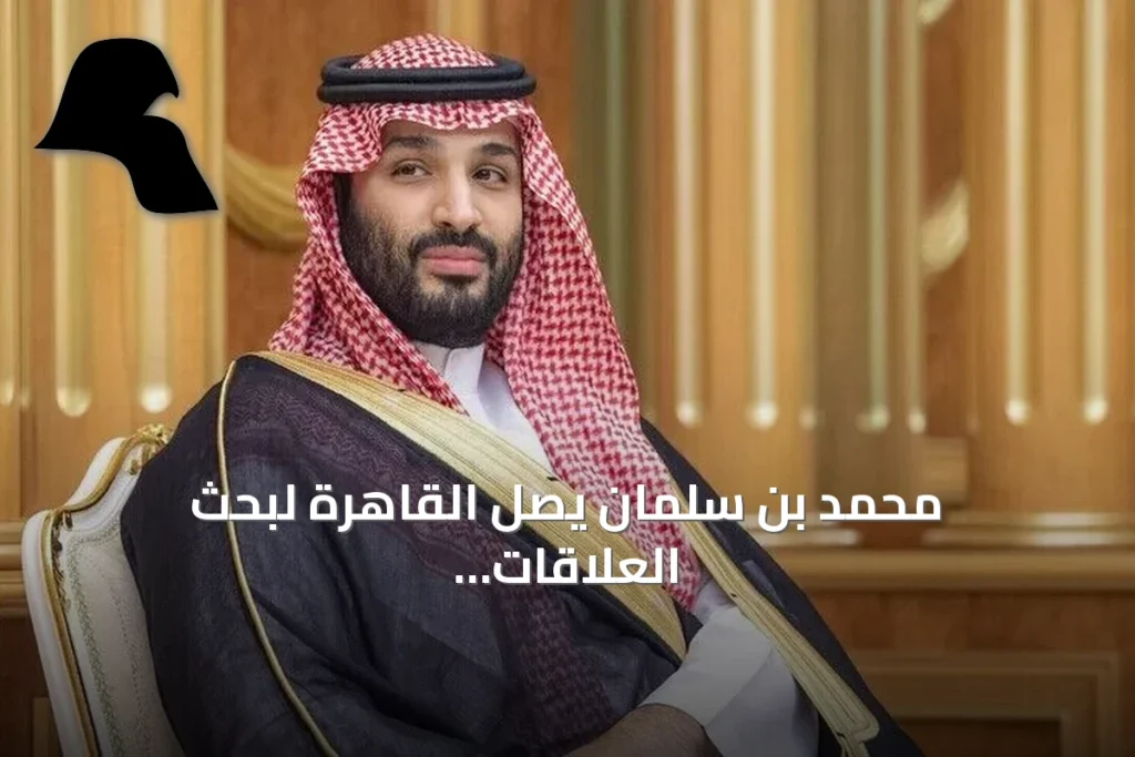 محمد بن سلمان يصل القاهرة لبحث العلاقات الثنائية والملفات الإقليمية