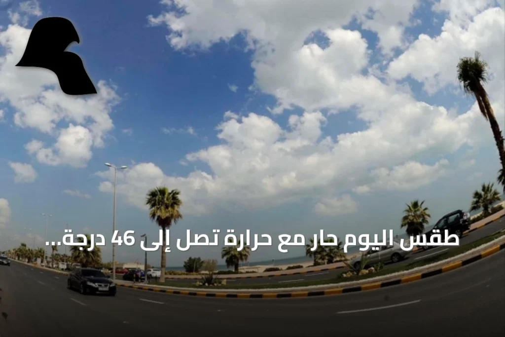 طقس اليوم حار مع حرارة تصل إلى 46 درجة ورطوبة 40 بالمئة