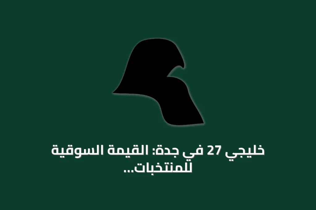 خليجي 27 في جدة: القيمة السوقية للمنتخبات تصل إلى 138.3 مليون دولار