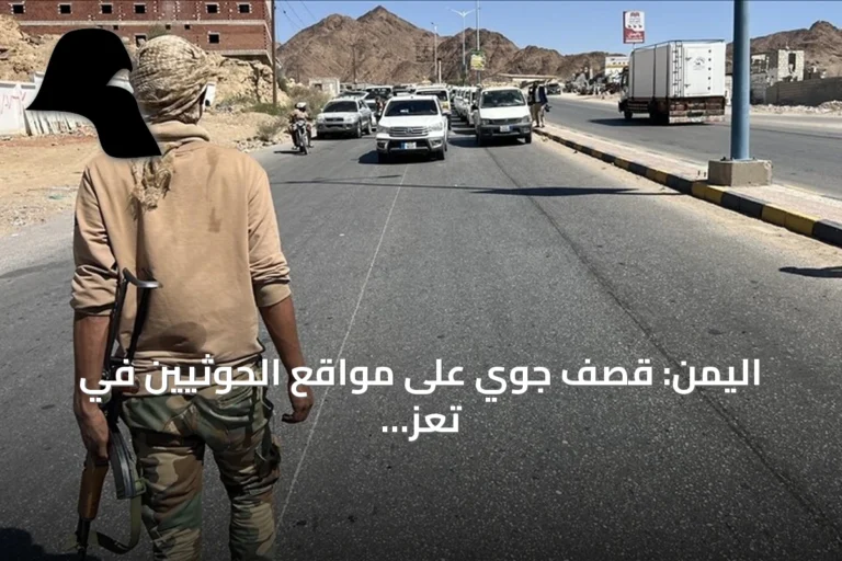 اليمن: قصف جوي على مواقع الحوثيين في تعز وإفشال محاولات تقدمهم قرب باب المندب