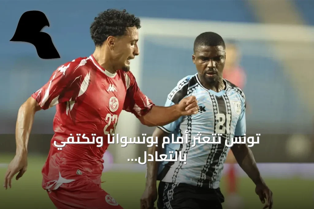 تونس تتعثر أمام بوتسوانا وتكتفي بالتعادل 2-2 في تصفيات أمم إفريقيا