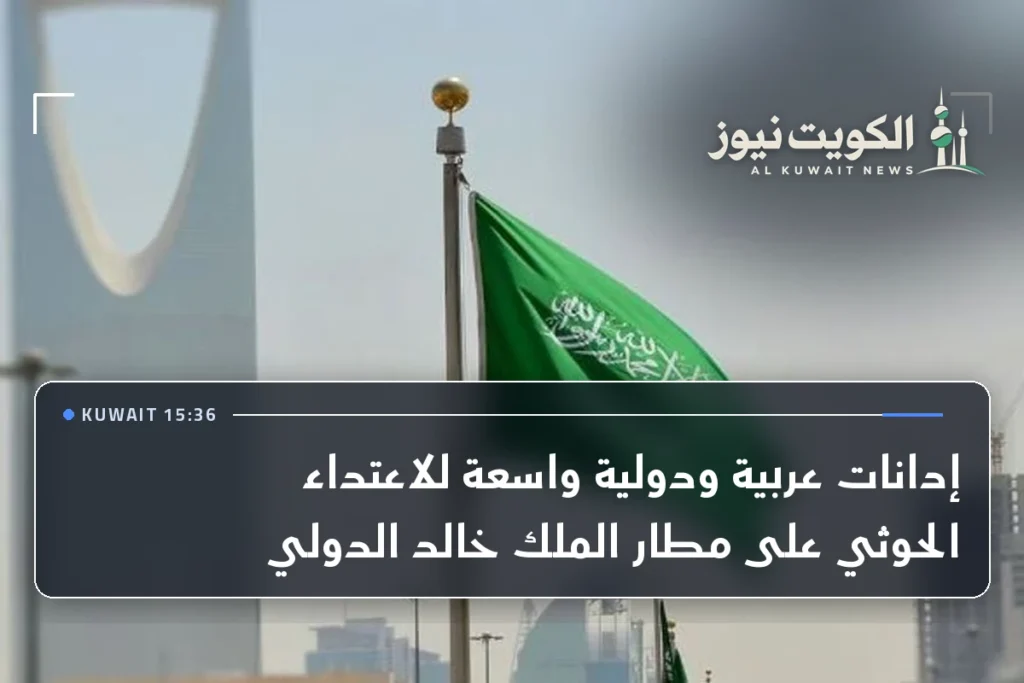 إدانات عربية ودولية واسعة للاعتداء الحوثي على مطار الملك خالد الدولي