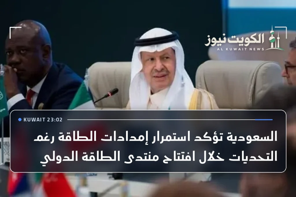 السعودية تؤكد استمرار إمدادات الطاقة رغم التحديات خلال افتتاح منتدى الطاقة الدولي