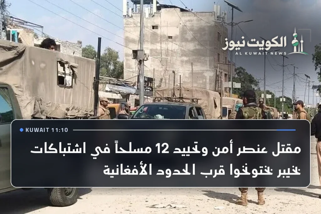 مقتل عنصر أمن وتحييد 12 مسلحاً في اشتباكات بخيبر بختونخوا قرب الحدود الأفغانية