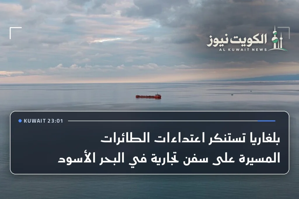 بلغاريا تستنكر اعتداءات الطائرات المسيرة على سفن تجارية في البحر الأسود