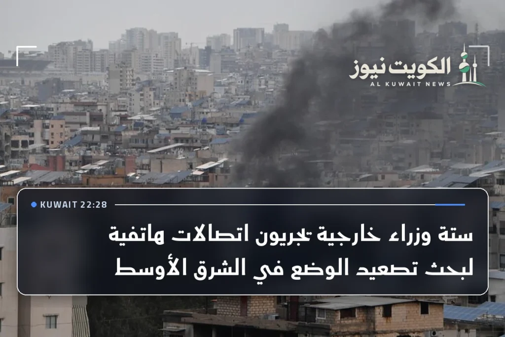 ستة وزراء خارجية يجريون اتصالات هاتفية لبحث تصعيد الوضع في الشرق الأوسط