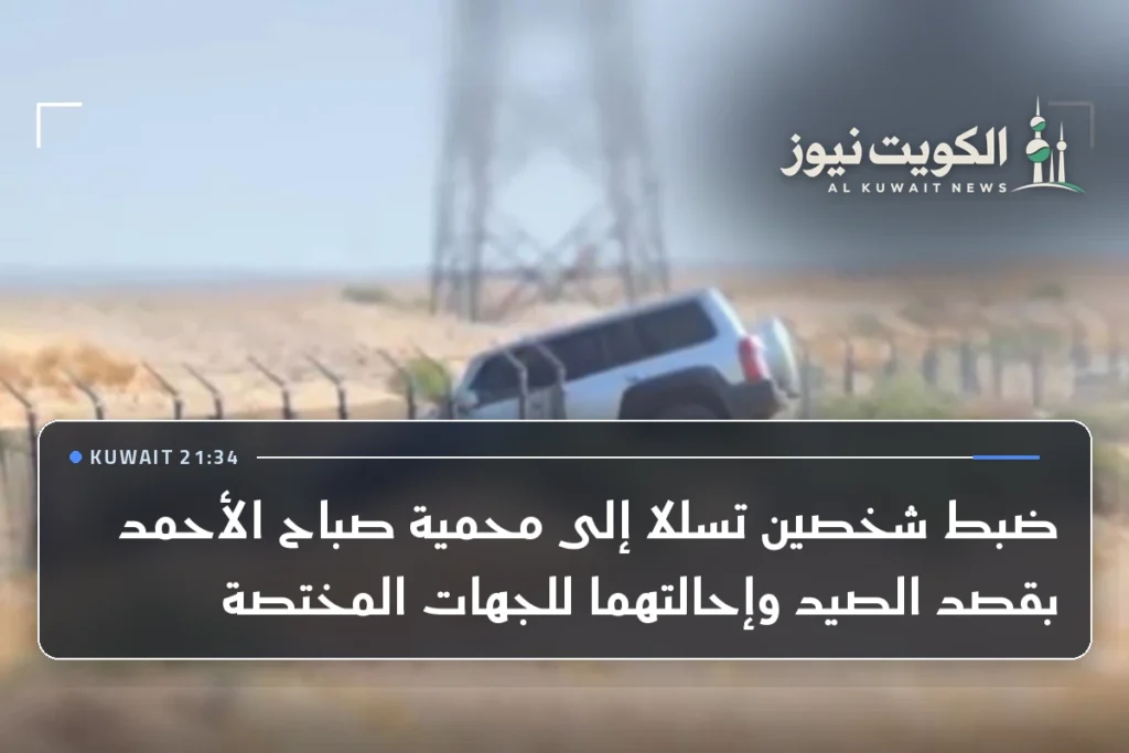 ضبط شخصين تسللا إلى محمية صباح الأحمد بقصد الصيد وإحالتهما للجهات المختصة