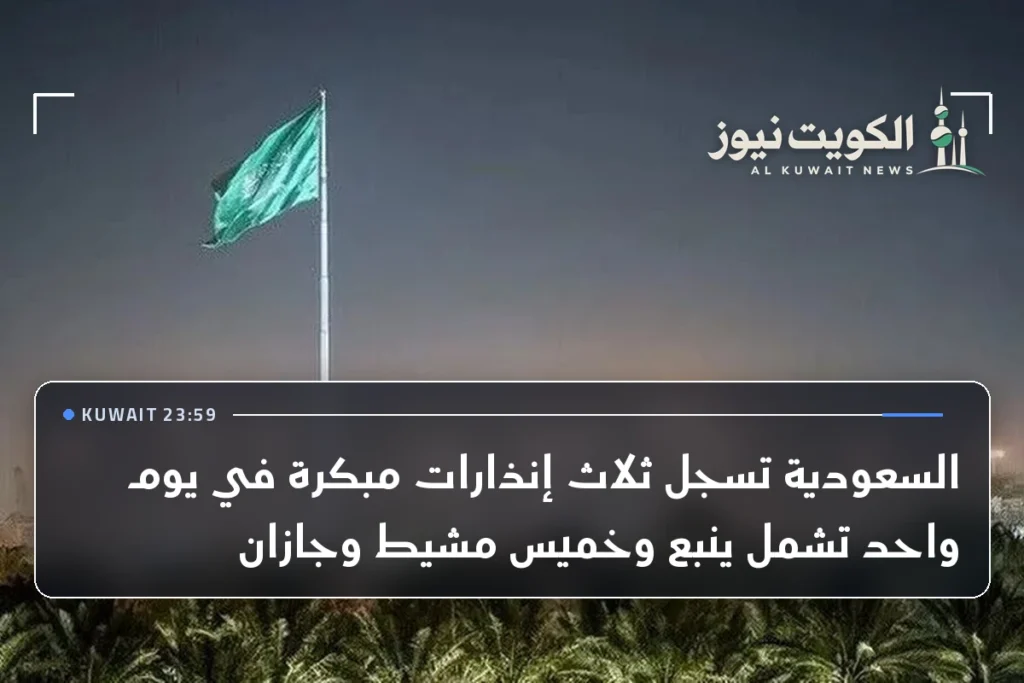 السعودية تسجل ثلاث إنذارات مبكرة في يوم واحد تشمل ينبع وخميس مشيط وجازان