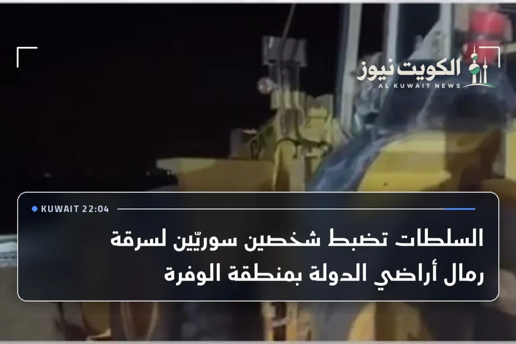 السلطات تضبط شخصين سوريّين لسرقة رمال أراضي الدولة بمنطقة الوفرة