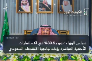 مجلس الوزراء: نمو بـ33.5% في الاستثمارات الأجنبية المباشرة يؤكد جاذبية الاقتصاد السعودي