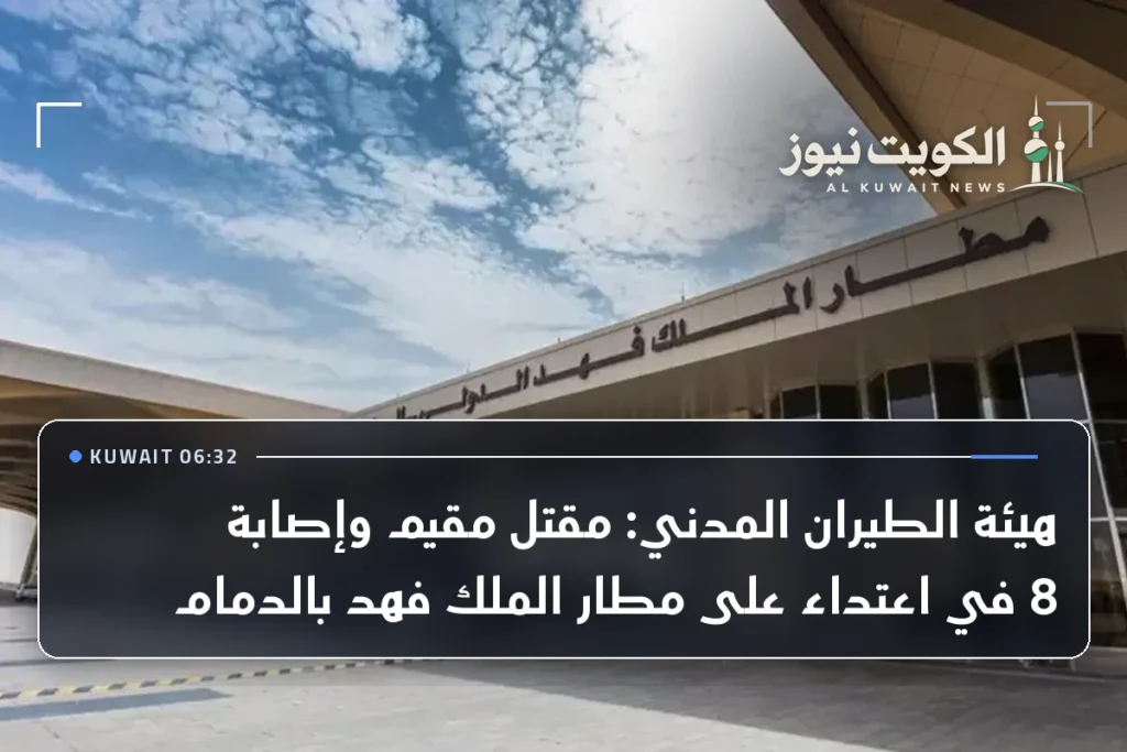 هيئة الطيران المدني: مقتل مقيم وإصابة 8 في اعتداء على مطار الملك فهد بالدمام