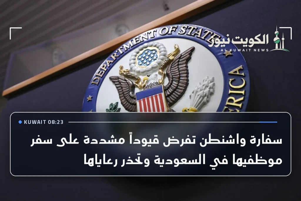 سفارة واشنطن تفرض قيوداً مشددة على سفر موظفيها في السعودية وتحذر رعاياها