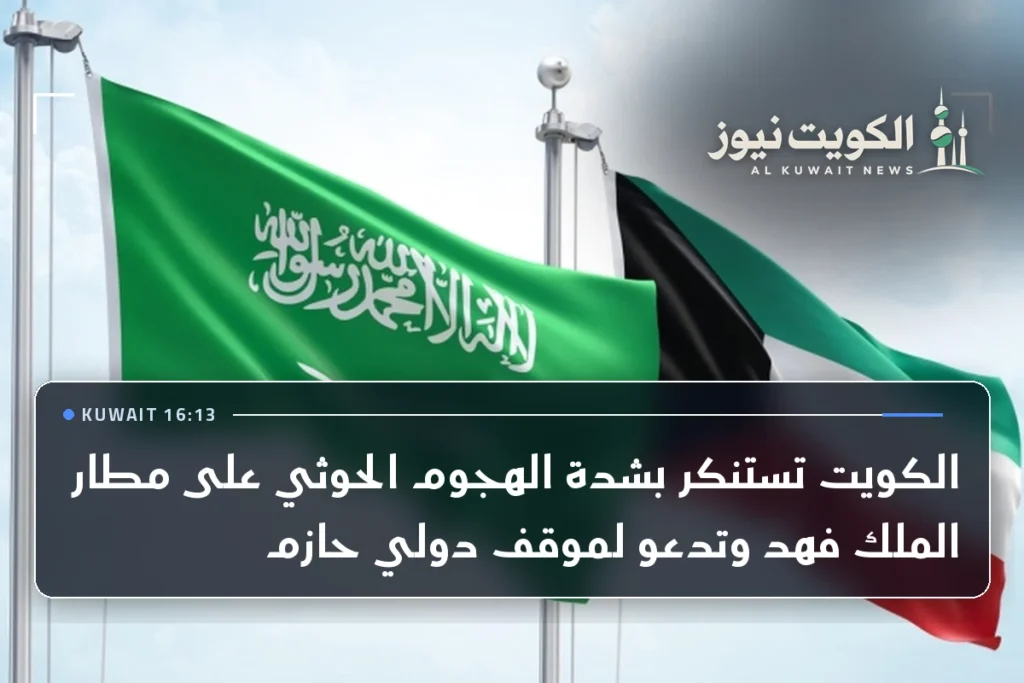 الكويت تستنكر بشدة الهجوم الحوثي على مطار الملك فهد وتدعو لموقف دولي حازم