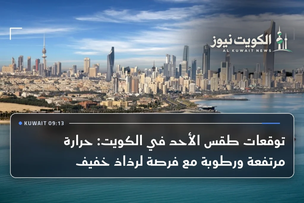 توقعات طقس الأحد في الكويت: حرارة مرتفعة ورطوبة مع فرصة لرذاذ خفيف