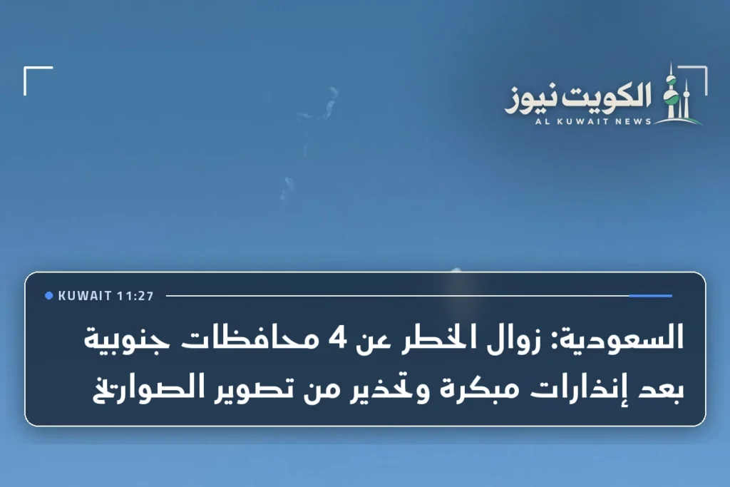 السعودية: زوال الخطر عن 4 محافظات جنوبية بعد إنذارات مبكرة وتحذير من تصوير الصواريخ