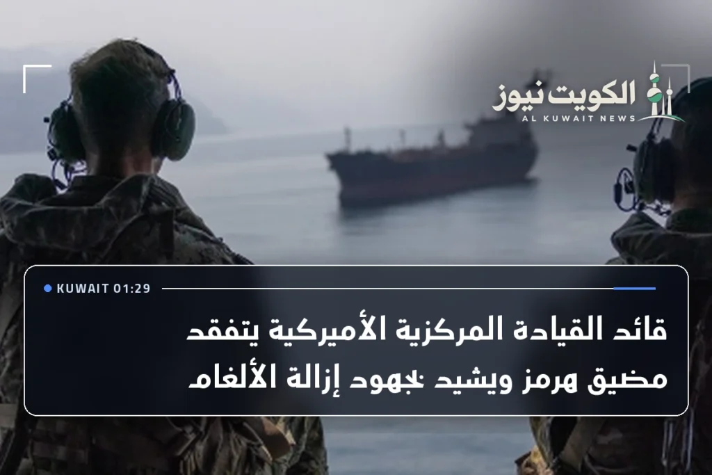 قائد القيادة المركزية الأميركية يتفقد مضيق هرمز ويشيد بجهود إزالة الألغام