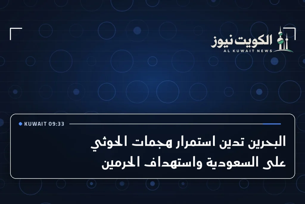 البحرين تدين استمرار هجمات الحوثي على السعودية واستهداف الحرمين
