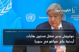 غوتيريش يدين مقتل مدنيين بغارات أردنية على مواقع في سوريا