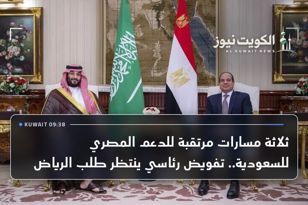 ثلاثة مسارات مرتقبة للدعم المصري للسعودية.. تفويض رئاسي ينتظر طلب الرياض