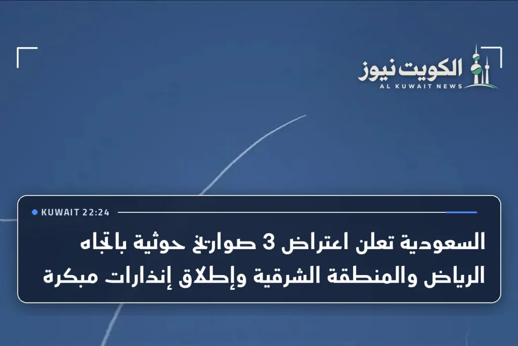 السعودية تعلن اعتراض 3 صواريخ حوثية باتجاه الرياض والمنطقة الشرقية وإطلاق إنذارات مبكرة