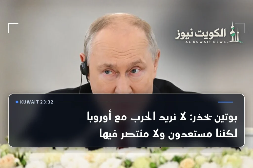 بوتين يحذر: لا نريد الحرب مع أوروبا لكننا مستعدون ولا منتصر فيها