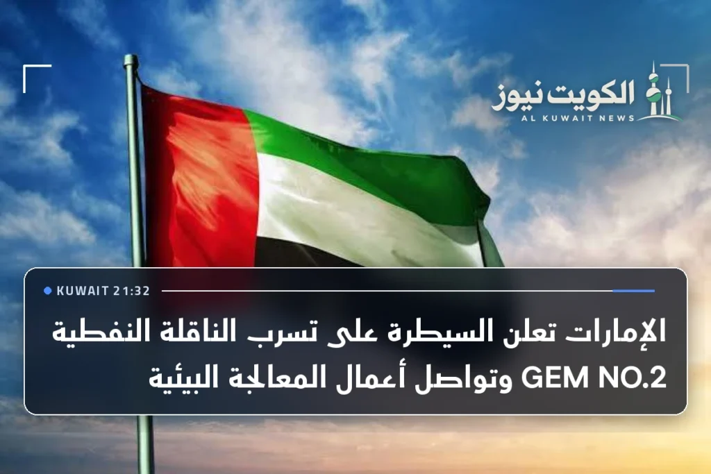 الإمارات تعلن السيطرة على تسرب الناقلة النفطية GEM NO.2 وتواصل أعمال المعالجة البيئية