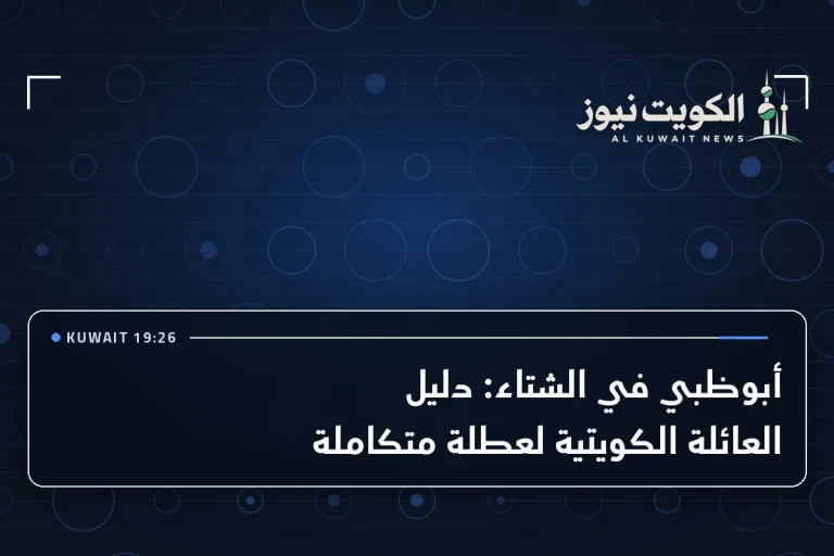 أبوظبي في الشتاء: دليل العائلة الكويتية لعطلة متكاملة